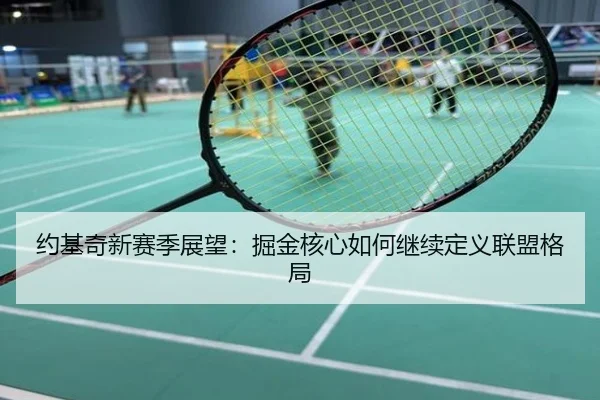 约基奇新赛季展望：掘金核心如何继续定义联盟格局