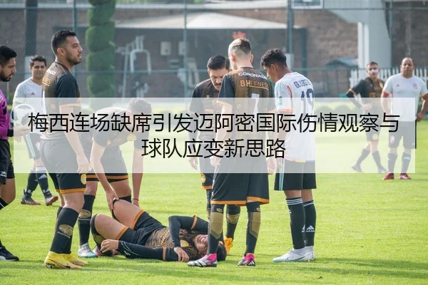 梅西连场缺席引发迈阿密国际伤情观察与球队应变新思路